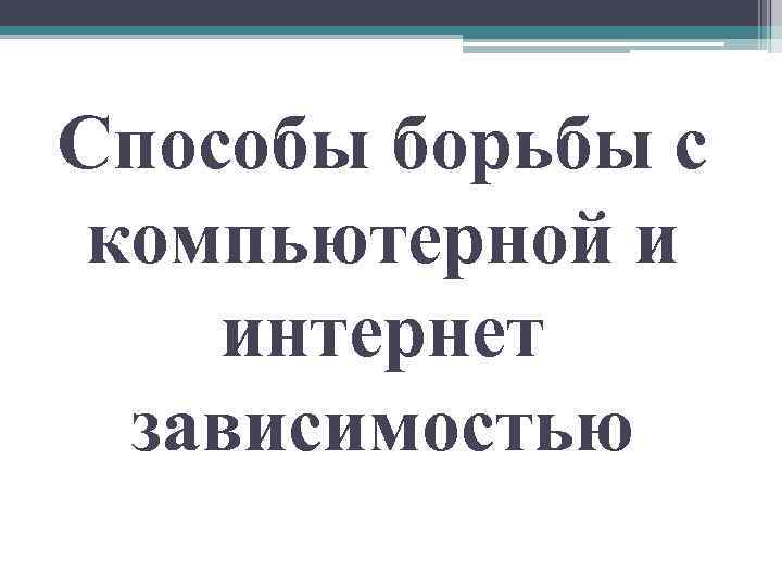 Способы борьбы с компьютерной и интернет зависимостью 