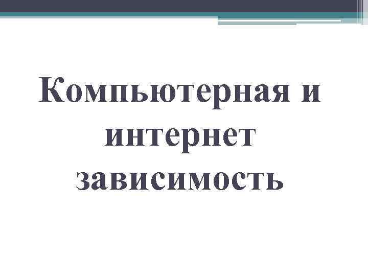 Компьютерная и интернет зависимость 