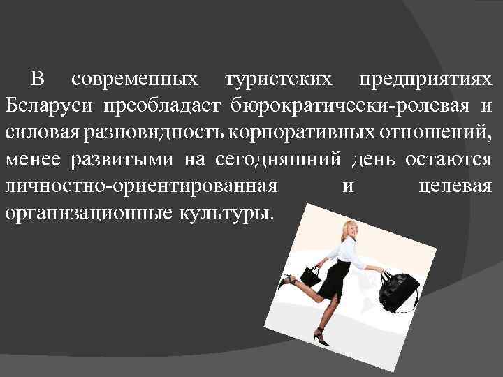 В современных туристских предприятиях Беларуси преобладает бюрократически-ролевая и силовая разновидность корпоративных отношений, менее развитыми