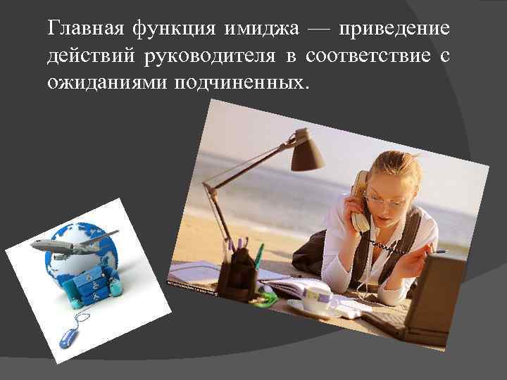 Главная функция имиджа — приведение действий руководителя в соответствие с ожиданиями подчиненных. 