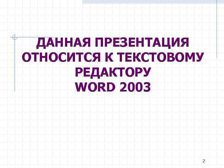 ДАННАЯ ПРЕЗЕНТАЦИЯ ОТНОСИТСЯ К ТЕКСТОВОМУ РЕДАКТОРУ WORD 2003 2 