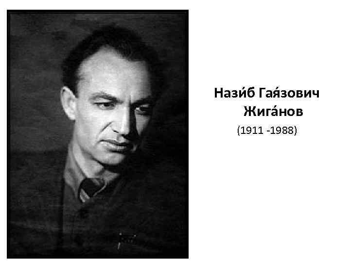 Нази б Гая зович Жига нов (1911 -1988) 