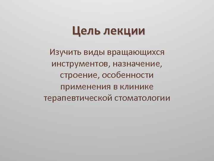 Цель лекции Изучить виды вращающихся инструментов, назначение, строение, особенности применения в клинике терапевтической стоматологии