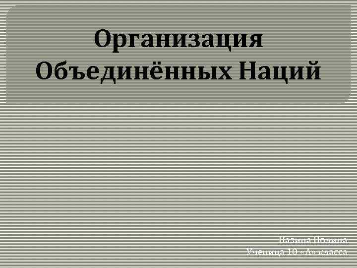 Организация Объединённых Наций Назина Полина Ученица 10 «А» класса 