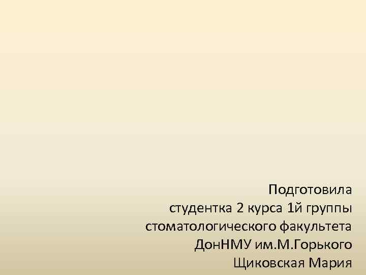 Подготовила студентка 2 курса 1 й группы стоматологического факультета Дон. НМУ им. М. Горького