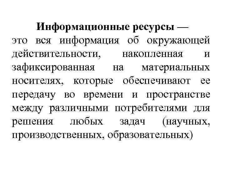 Информационные ресурсы — это вся информация об окружающей действительности, накопленная и зафиксированная на материальных