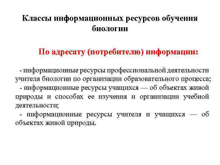 Классы информационных ресурсов обучения биологии По адресату (потребителю) информации: информационные ресурсы профессиональной деятельности учителя