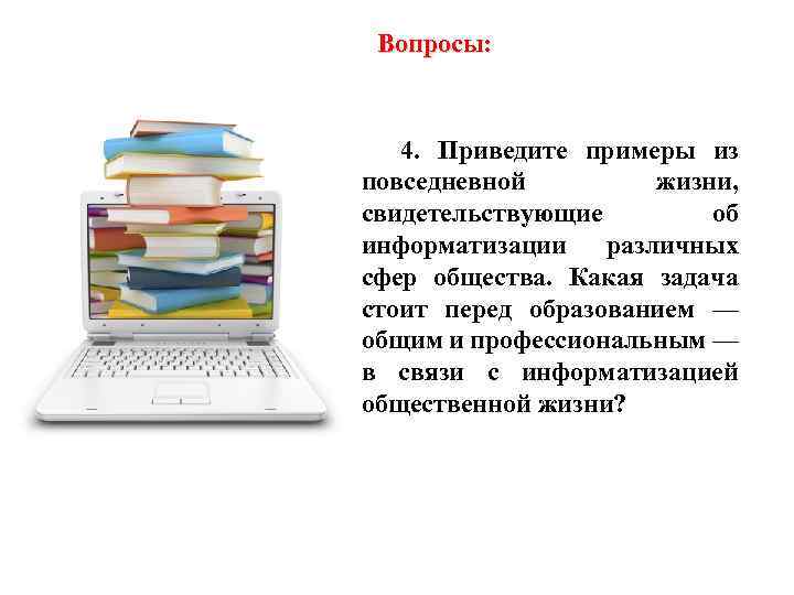 Вопросы: 4. Приведите примеры из повседневной жизни, свидетельствующие об информатизации различных сфер общества. Какая