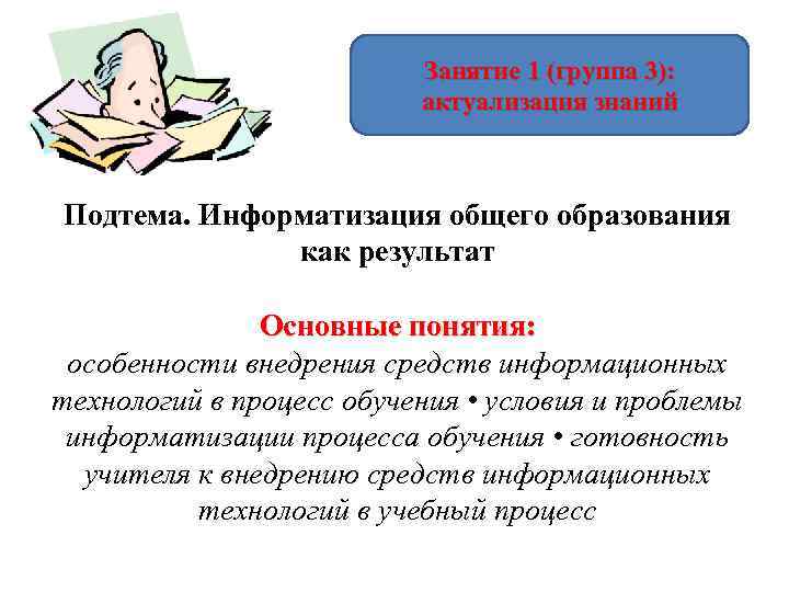 Занятие 1 (группа 3): актуализация знаний Подтема. Информатизация общего образования как результат Основные понятия: