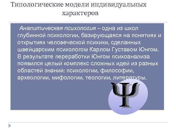 Типологические модели индивидуальных характеров Аналитическая психология – одна из школ глубинной психологии, базирующаяся на