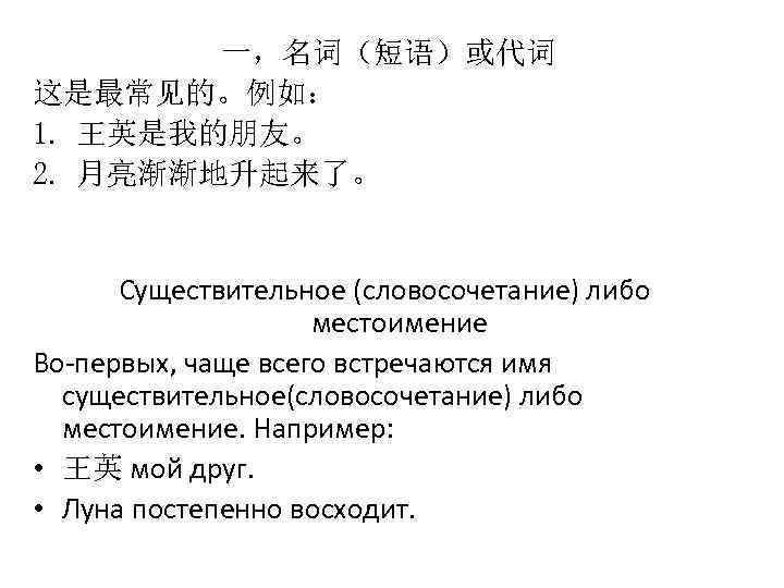 一，名词（短语）或代词 这是最常见的。例如： 1. 王英是我的朋友。 2. 月亮渐渐地升起来了。 Существительное (словосочетание) либо местоимение Во-первых, чаще всего встречаются