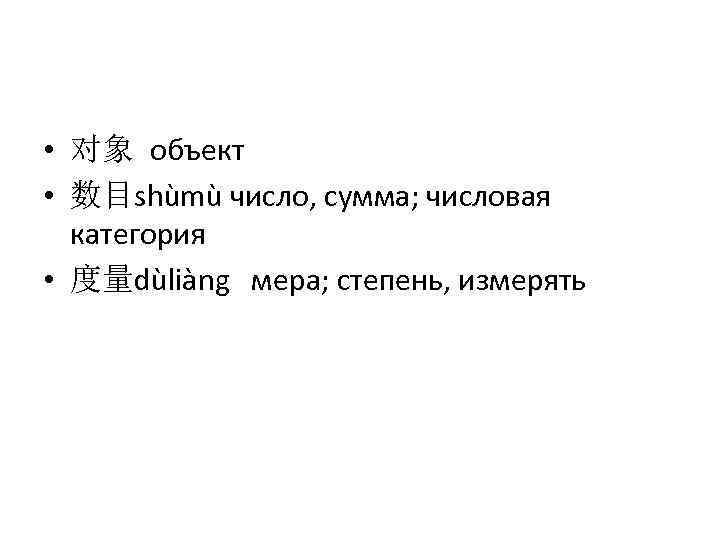  • 对象 объект • 数目shùmù число, сумма; числовая категория • 度量dùliàng мера; степень,