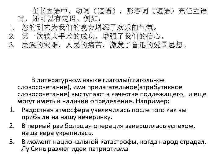 在书面语中，动词（短语），形容词（短语）充任主语 时，还可以有定语。例如： 1. 您的到来为我们的晚会增添了欢乐的气氛。 2. 第一次较大手术的成功，增强了我们的信心。 3. 民族的灾难，人民的痛苦，激发了鲁迅的爱国思想。 В литературном языке глаголы(глагольное словосочетание), имя