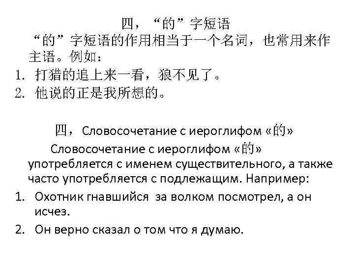 四，“的”字短语的作用相当于一个名词，也常用来作 主语。例如： 1. 打猎的追上来一看，狼不见了。 2. 他说的正是我所想的。 四，Словосочетание с иероглифом «的» употребляется с именем существительного,