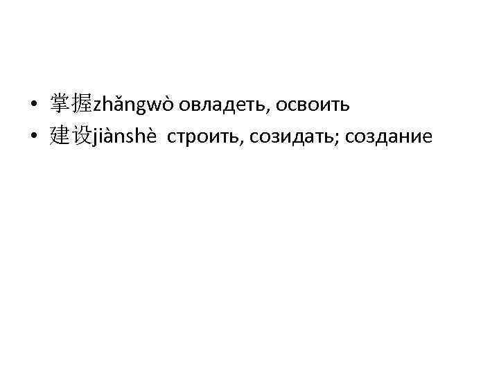  • 掌握zhǎngwò овладеть, освоить • 建设jiànshè строить, созидать; создание 