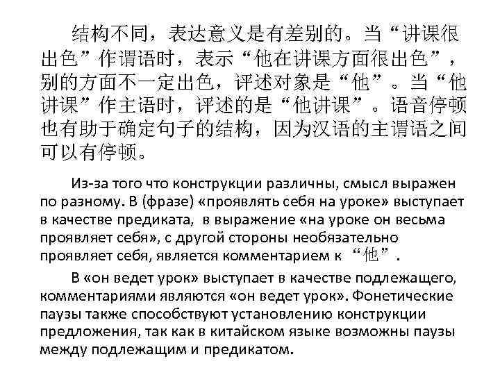 结构不同，表达意义是有差别的。当“讲课很 出色”作谓语时，表示“他在讲课方面很出色”， 别的方面不一定出色，评述对象是“他”。当“他 讲课”作主语时，评述的是“他讲课”。语音停顿 也有助于确定句子的结构，因为汉语的主谓语之间 可以有停顿。 Из-за того что конструкции различны, смысл выражен по