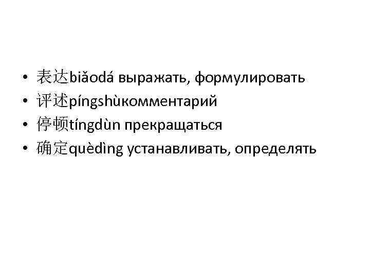  • • 表达biǎodá выражать, формулировать 评述píngshùкомментарий 停顿tíngdùn прекращаться 确定quèdìng устанавливать, определять 