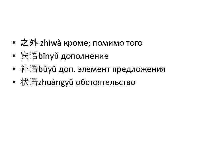  • • 之外 zhiwà кроме; помимо того 宾语bīnyǔ дополнение 补语bǔyǔ доп. элемент предложения