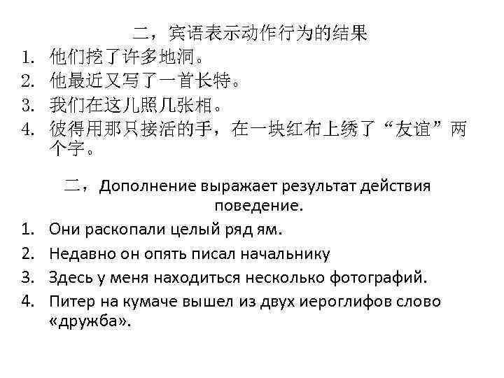 1. 2. 3. 4. 二，宾语表示动作行为的结果 他们挖了许多地洞。 他最近又写了一首长特。 我们在这儿照几张相。 彼得用那只接活的手，在一块红布上绣了“友谊”两 个字。 二，Дополнение выражает результат действия