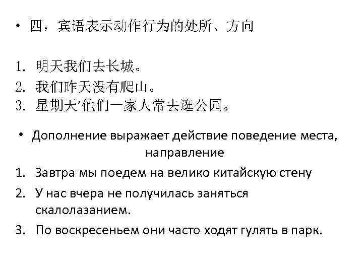  • 四，宾语表示动作行为的处所、方向 1. 明天我们去长城。 2. 我们昨天没有爬山。 3. 星期天’他们一家人常去逛公园。 • Дополнение выражает действие поведение