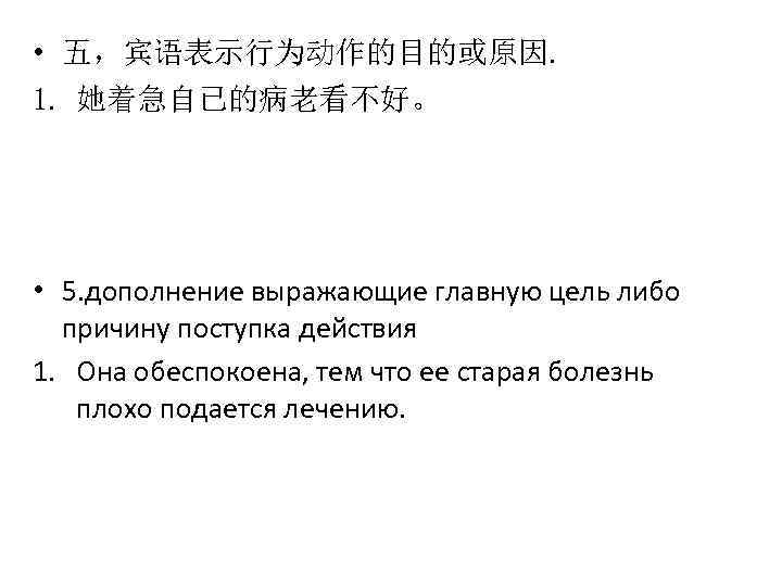  • 五，宾语表示行为动作的目的或原因. 1. 她着急自已的病老看不好。 • 5. дополнение выражающие главную цель либо причину поступка
