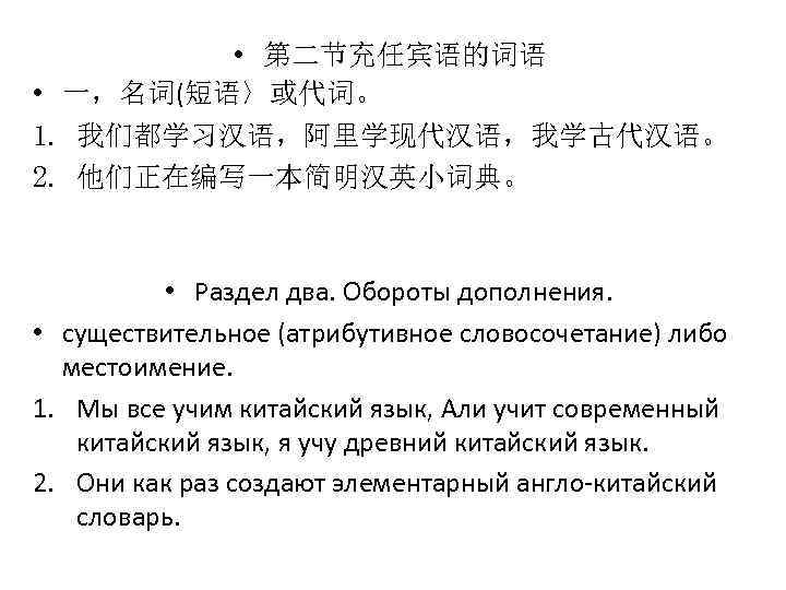  • 第二节充任宾语的词语 • 一，名词(短语〉或代词。 1. 我们都学习汉语，阿里学现代汉语，我学古代汉语。 2. 他们正在编写一本简明汉英小词典。 • Раздел два. Обороты дополнения.