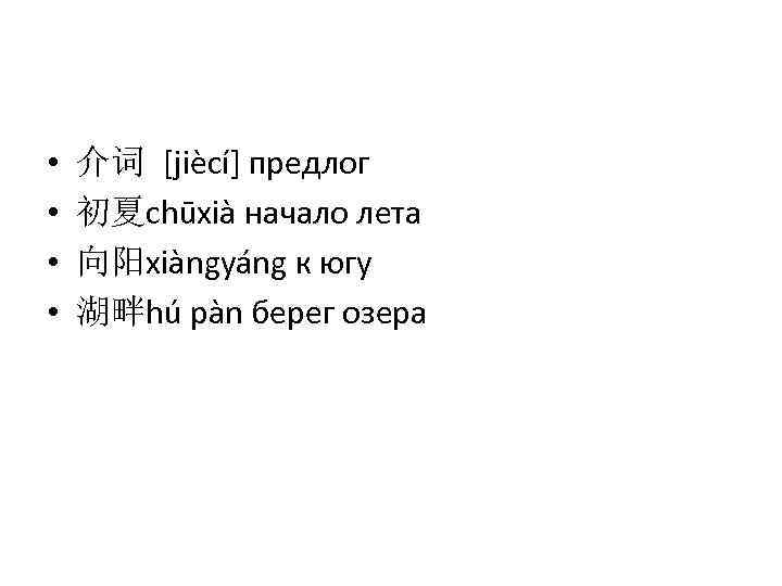  • • 介词 [jiècí] предлог 初夏chūxià начало лета 向阳xiàngyáng к югу 湖畔hú pàn