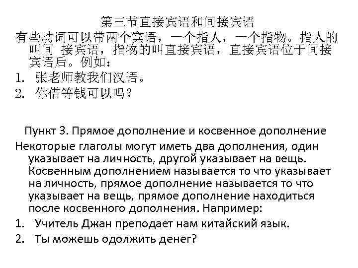 第三节直接宾语和间接宾语 有些动词可以带两个宾语，一个指人，一个指物。指人的 叫间 接宾语，指物的叫直接宾语，直接宾语位于间接 宾语后。例如： 1. 张老师教我们汉语。 2. 你借等钱可以吗？ Пункт 3. Прямое дополнение и