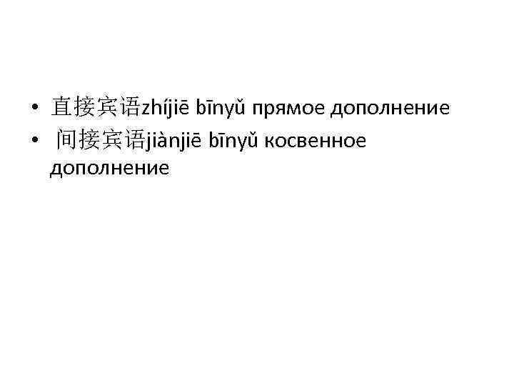  • 直接宾语zhíjiē bīnyǔ прямое дополнение • 间接宾语jiànjiē bīnyǔ косвенное дополнение 