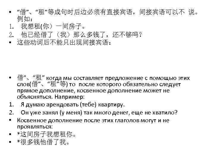  • “借”、“租”等成句时后边必须有直接宾语，间接宾语可以不 说。 例如： 1. 我想租(你）一间房子。 2. 他已经借了（我）那么多钱了，还不够吗？ • 这些动词后不能只出现间接宾语： • 借”、“租” когда