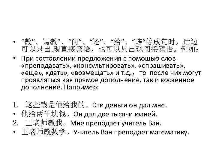  • “教”、请教”、“问”、“还”、“给”、“赔”等成句时，后边 可以只出. 现直接宾语，也可以只出现间接宾语。例如： • При состовлении предложения с помощью слов «преподавать» ,
