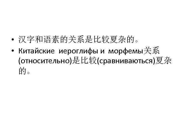  • 汉字和语素的关系是比较夏杂的。 • Китайские иероглифы и морфемы关系 (относительно)是比较(сравниваються)夏杂 的。 