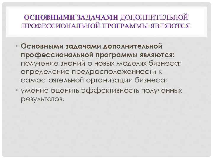 ОСНОВНЫМИ ЗАДАЧАМИ ДОПОЛНИТЕЛЬНОЙ ПРОФЕССИОНАЛЬНОЙ ПРОГРАММЫ ЯВЛЯЮТСЯ • Основными задачами дополнительной профессиональной программы являются: получение