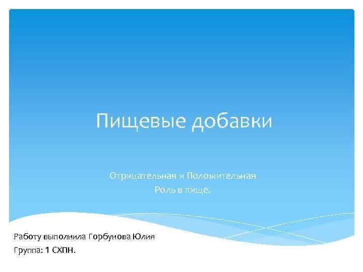 Пищевые добавки Отрицательная и Положительная Роль в пище. Работу выполнила Горбунова Юлия Группа: 1