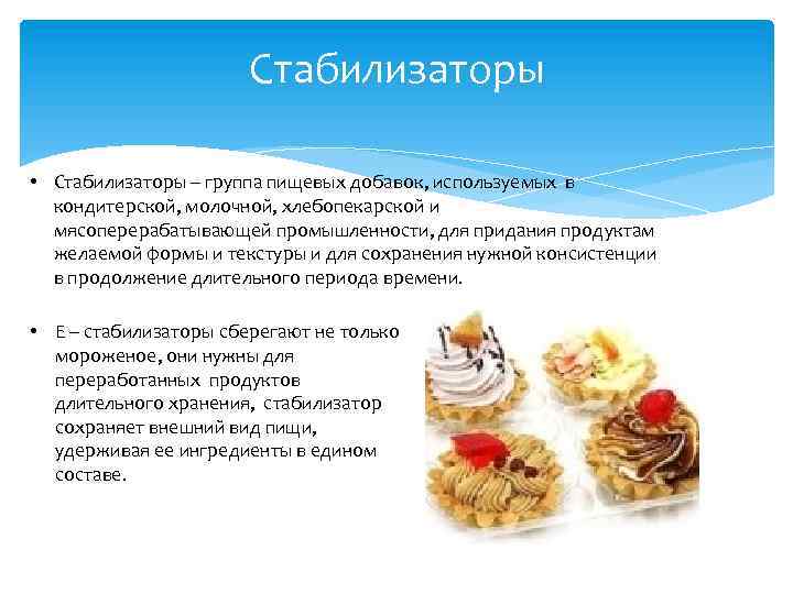 Стабилизаторы • Стабилизаторы – группа пищевых добавок, используемых в кондитерской, молочной, хлебопекарской и мясоперерабатывающей