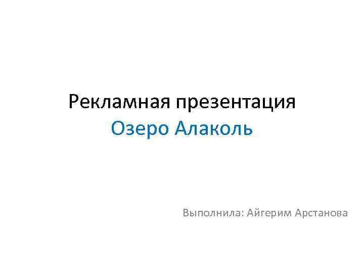 Рекламная презентация Озеро Алаколь Выполнила: Айгерим Арстанова 