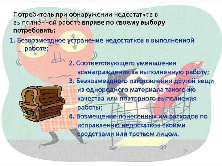 Потребитель при обнаружении недостатков в выполненной работе вправе по своему выбору потребовать: 1. Безвозмездное