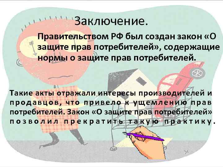 Заключение. Правительством РФ был создан закон «О защите прав потребителей» , содержащие нормы о