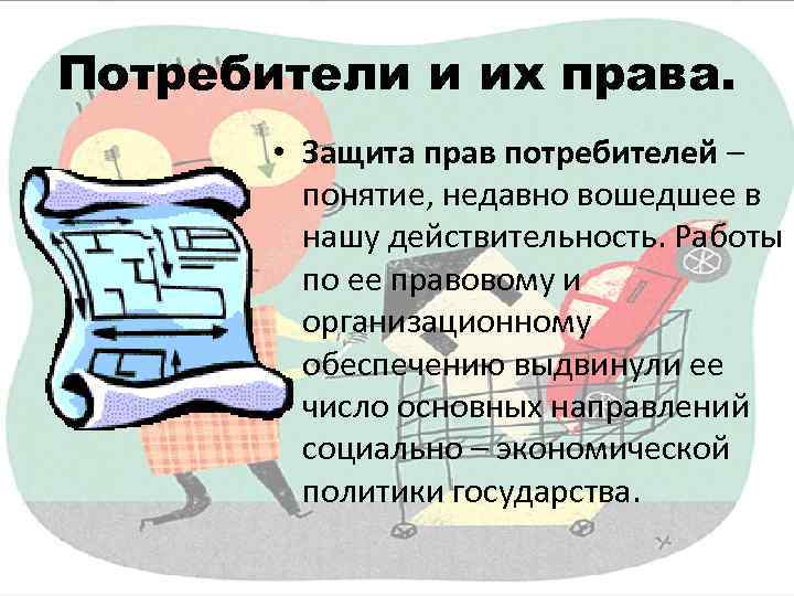 Потребители и их права. • Защита прав потребителей – понятие, недавно вошедшее в нашу