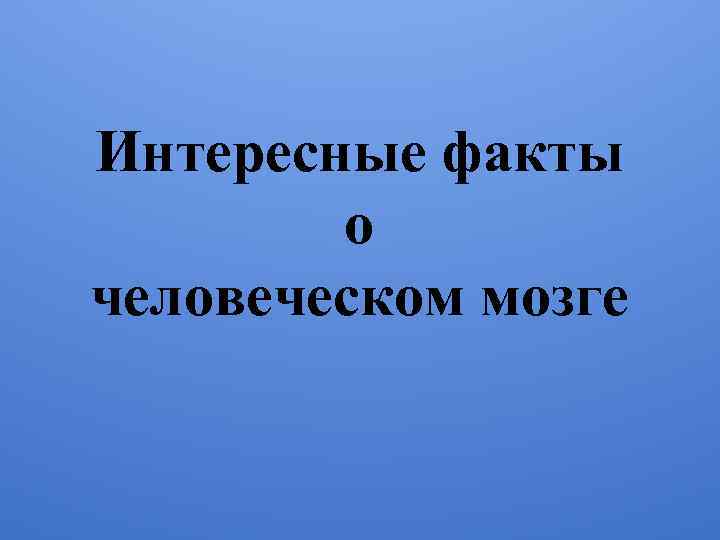 Интересные факты о человеческом мозге 