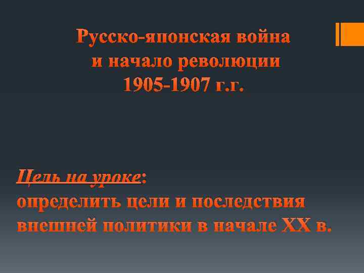 Русско-японская война и начало революции 1905 -1907 г. г. Цель на уроке: определить цели