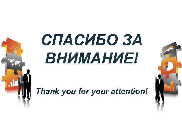 СПАСИБО ЗА ВНИМАНИЕ! Thank you for your attention! 