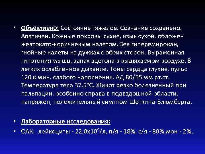  • Объективно: Состояние тяжелое. Сознание сохранено. Апатичен. Кожные покровы сухие, язык сухой, обложен