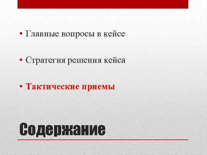  • Главные вопросы в кейсе • Стратегия решения кейса • Тактические приемы Содержание