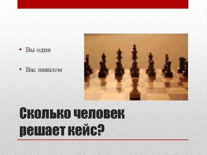  • Вы один • Вас навалом Сколько человек решает кейс? 