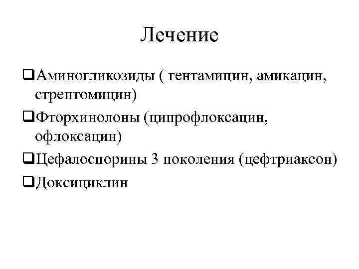 Лечение q. Аминогликозиды ( гентамицин, амикацин, стрептомицин) q. Фторхинолоны (ципрофлоксацин, офлоксацин) q. Цефалоспорины 3