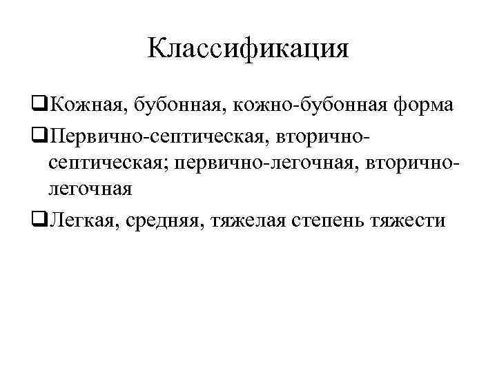 Классификация q. Кожная, бубонная, кожно-бубонная форма q. Первично-септическая, вторичносептическая; первично-легочная, вторичнолегочная q. Легкая, средняя,