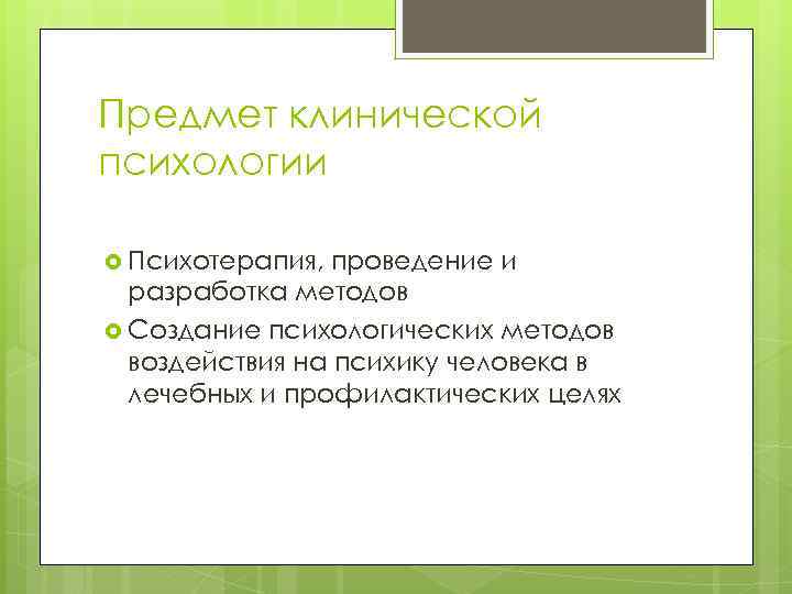 Предмет клинической психологии Психотерапия, проведение и разработка методов Создание психологических методов воздействия на психику