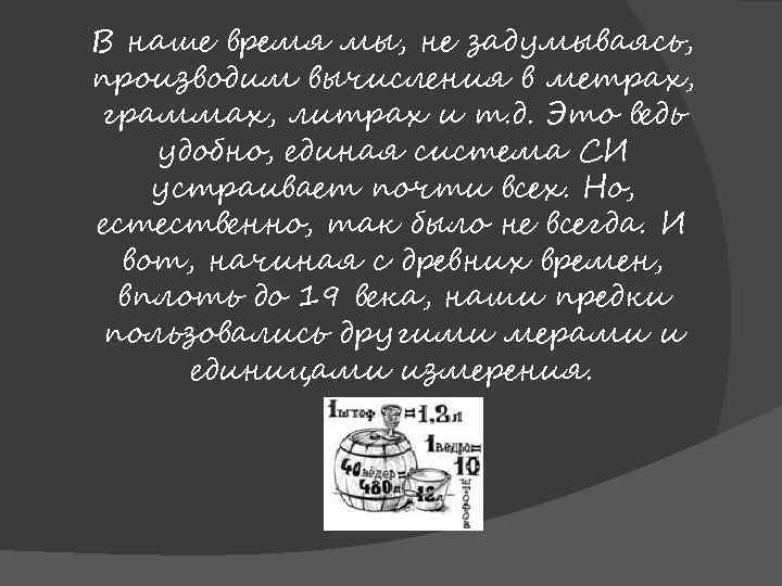 В наше время мы, не задумываясь, производим вычисления в метрах, граммах, литрах и т.