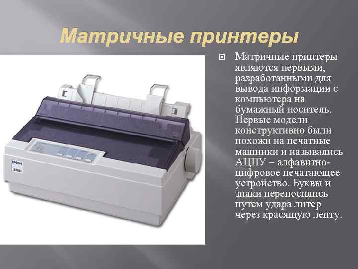 Матричные принтеры являются первыми, разработанными для вывода информации с компьютера на бумажный носитель. Первые
